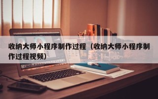 广汉收纳大师小程序制作过程（收纳大师小程序制作过程视频）