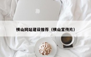 广汉横山网站建设推荐（横山宣传片）