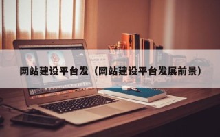 广汉网站建设平台发（网站建设平台发展前景）